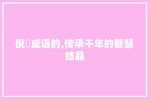 倪旳成语的,传承千年的智慧结晶