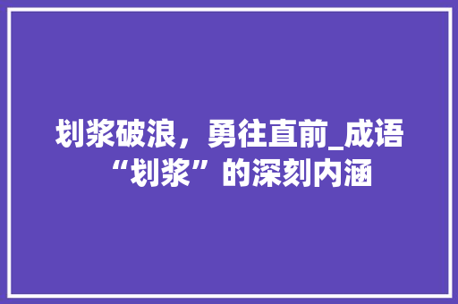 划浆破浪，勇往直前_成语“划浆”的深刻内涵