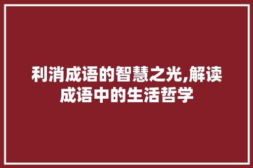 利消成语的智慧之光,解读成语中的生活哲学