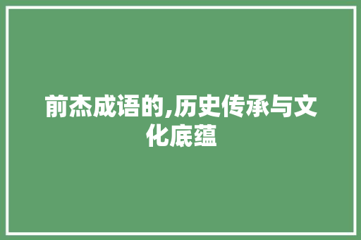 前杰成语的,历史传承与文化底蕴