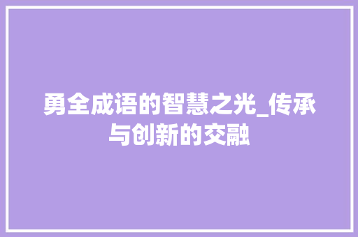 勇全成语的智慧之光_传承与创新的交融
