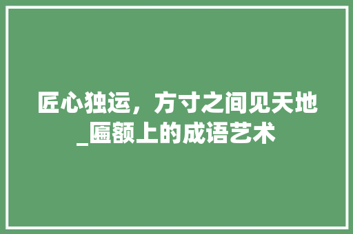 匠心独运，方寸之间见天地_匾额上的成语艺术