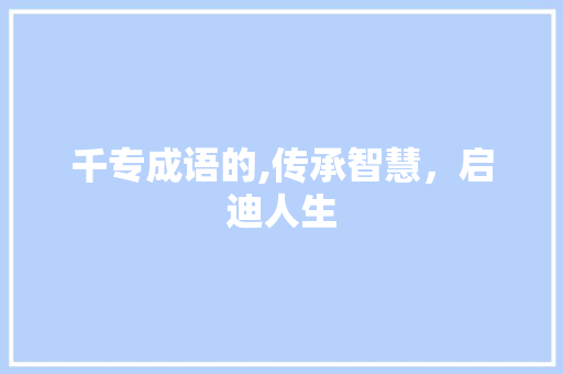千专成语的,传承智慧，启迪人生