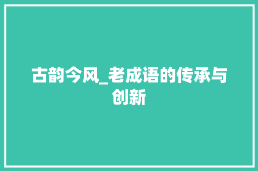 古韵今风_老成语的传承与创新