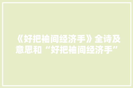 《好把袖间经济手》全诗及意思和“好把袖间经济手”的拼音注释