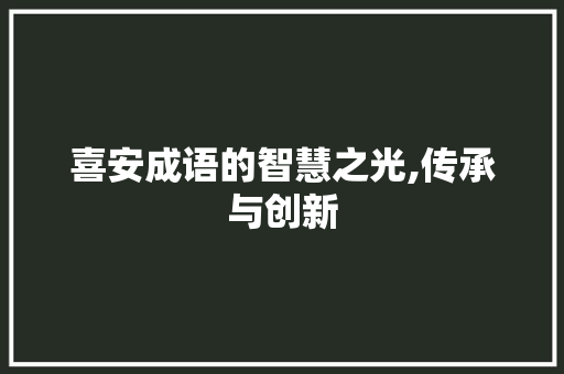 喜安成语的智慧之光,传承与创新