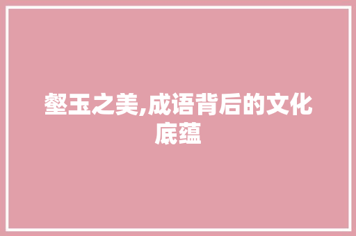 壑玉之美,成语背后的文化底蕴