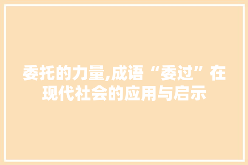 委托的力量,成语“委过”在现代社会的应用与启示