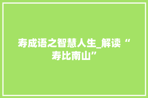 寿成语之智慧人生_解读“寿比南山”