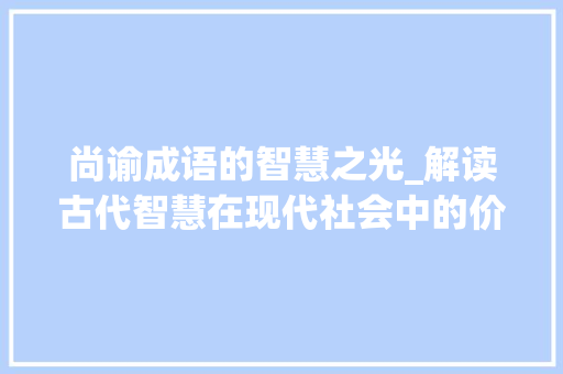 尚谕成语的智慧之光_解读古代智慧在现代社会中的价值