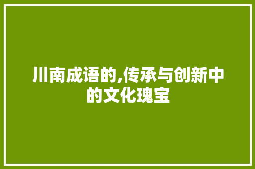 川南成语的,传承与创新中的文化瑰宝