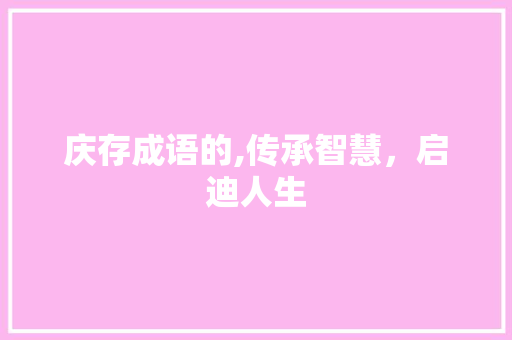 庆存成语的,传承智慧，启迪人生