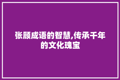 张顾成语的智慧,传承千年的文化瑰宝