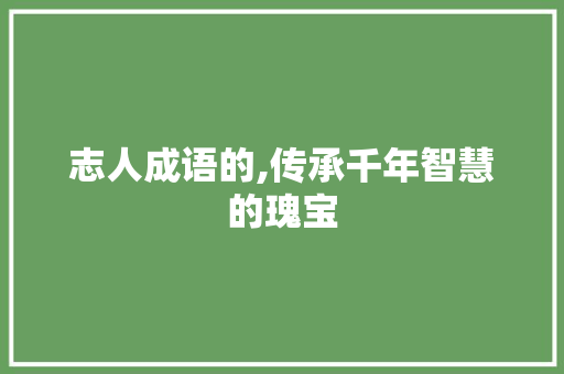 志人成语的,传承千年智慧的瑰宝