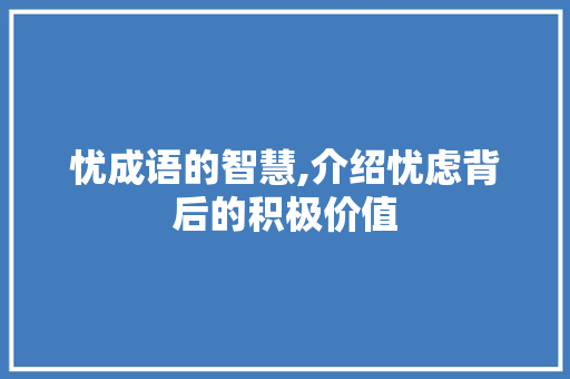 忧成语的智慧,介绍忧虑背后的积极价值