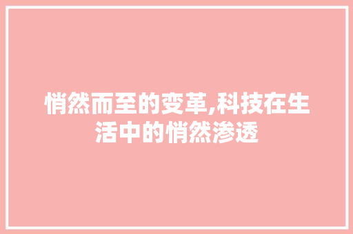 悄然而至的变革,科技在生活中的悄然渗透