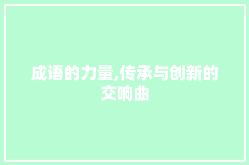 成语的力量,传承与创新的交响曲