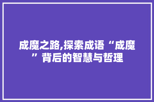 成魔之路,探索成语“成魔”背后的智慧与哲理