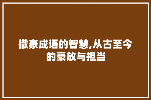 撒豪成语的智慧,从古至今的豪放与担当
