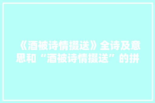 《酒被诗情掇送》全诗及意思和“酒被诗情掇送”的拼音注释
