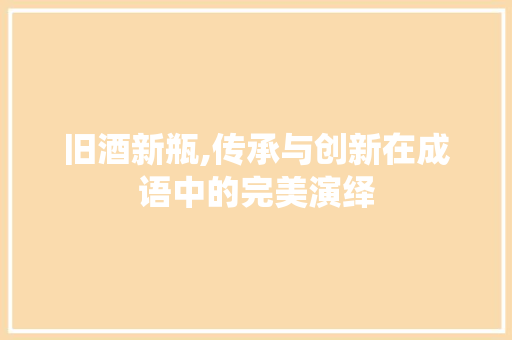旧酒新瓶,传承与创新在成语中的完美演绎