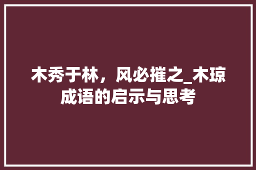 木秀于林，风必摧之_木琼成语的启示与思考