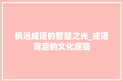 枫远成语的智慧之光_成语背后的文化底蕴