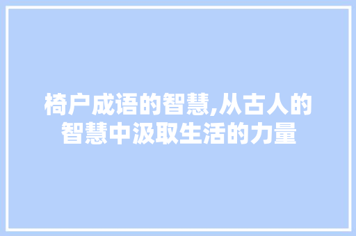 椅户成语的智慧,从古人的智慧中汲取生活的力量