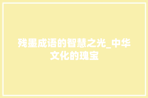 残墨成语的智慧之光_中华文化的瑰宝
