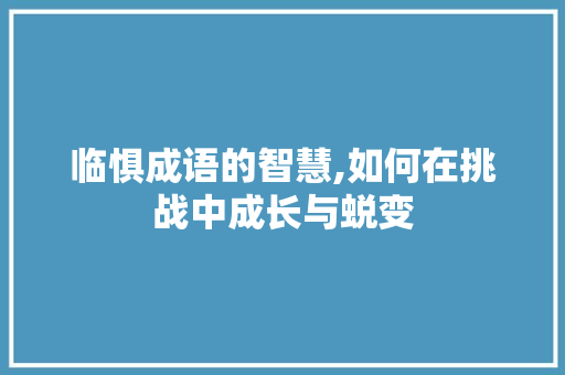 临惧成语的智慧,如何在挑战中成长与蜕变
