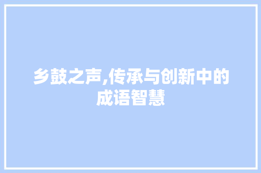 乡鼓之声,传承与创新中的成语智慧
