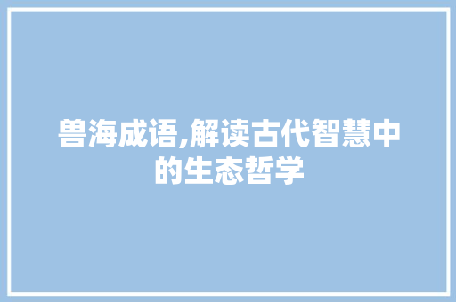 兽海成语,解读古代智慧中的生态哲学