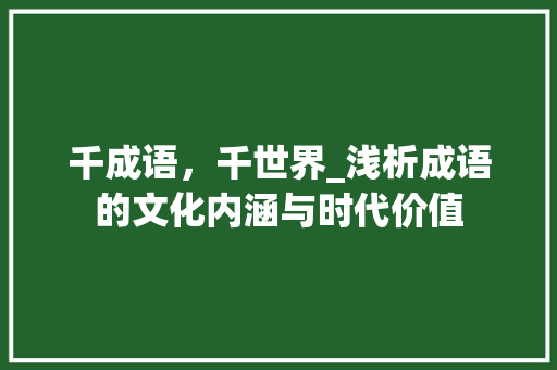 千成语，千世界_浅析成语的文化内涵与时代价值