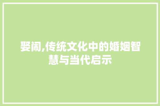 娶闹,传统文化中的婚姻智慧与当代启示