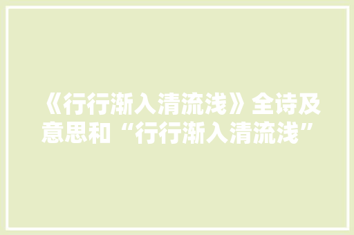 《行行渐入清流浅》全诗及意思和“行行渐入清流浅”的拼音注释 诗词鉴赏