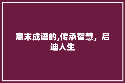 意末成语的,传承智慧，启迪人生