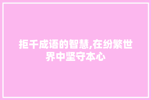 拒千成语的智慧,在纷繁世界中坚守本心 诗词应用