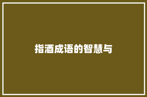 指酒成语的智慧与