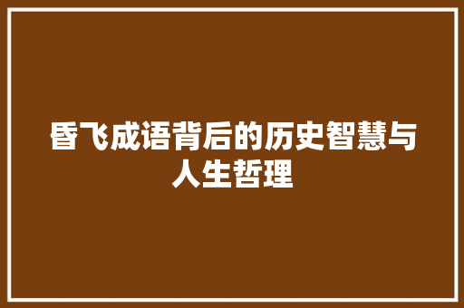 昏飞成语背后的历史智慧与人生哲理