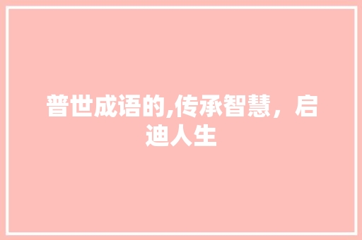 普世成语的,传承智慧，启迪人生