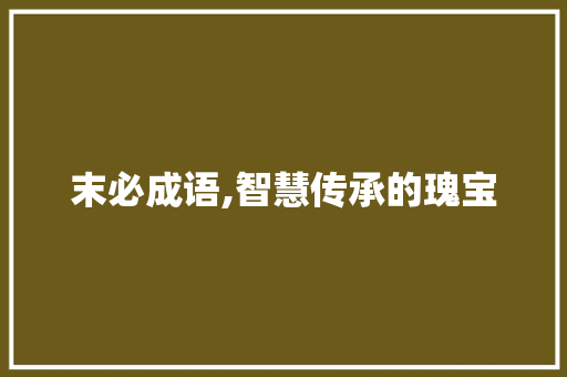 末必成语,智慧传承的瑰宝