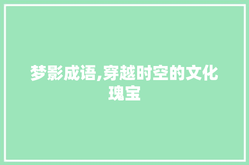 梦影成语,穿越时空的文化瑰宝