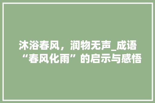 沐浴春风，润物无声_成语“春风化雨”的启示与感悟