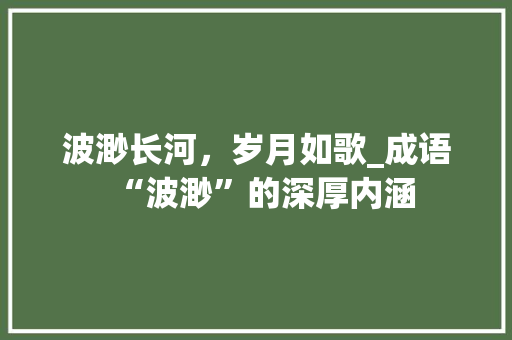 波渺长河，岁月如歌_成语“波渺”的深厚内涵
