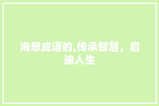海想成语的,传承智慧，启迪人生