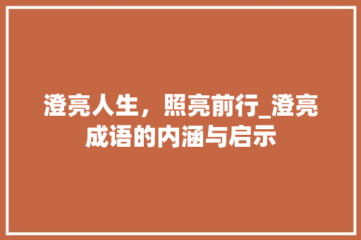 澄亮人生，照亮前行_澄亮成语的内涵与启示 应用文