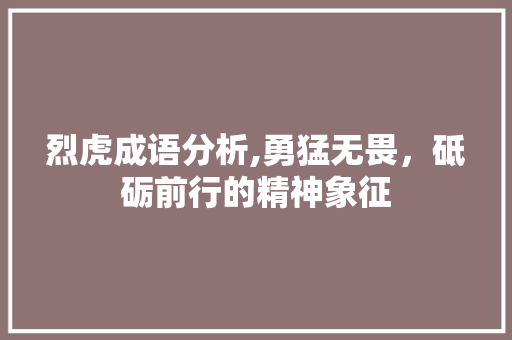 烈虎成语分析,勇猛无畏，砥砺前行的精神象征