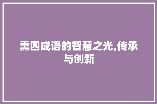 熏四成语的智慧之光,传承与创新 工作总结