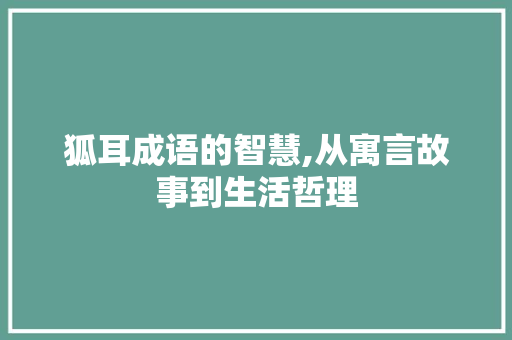 狐耳成语的智慧,从寓言故事到生活哲理 诗词应用