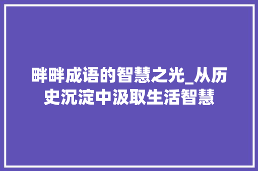 畔畔成语的智慧之光_从历史沉淀中汲取生活智慧 诗词鉴赏